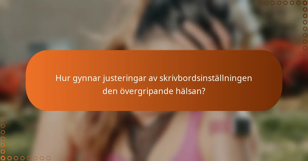 Hur gynnar justeringar av skrivbordsinställningen den övergripande hälsan?