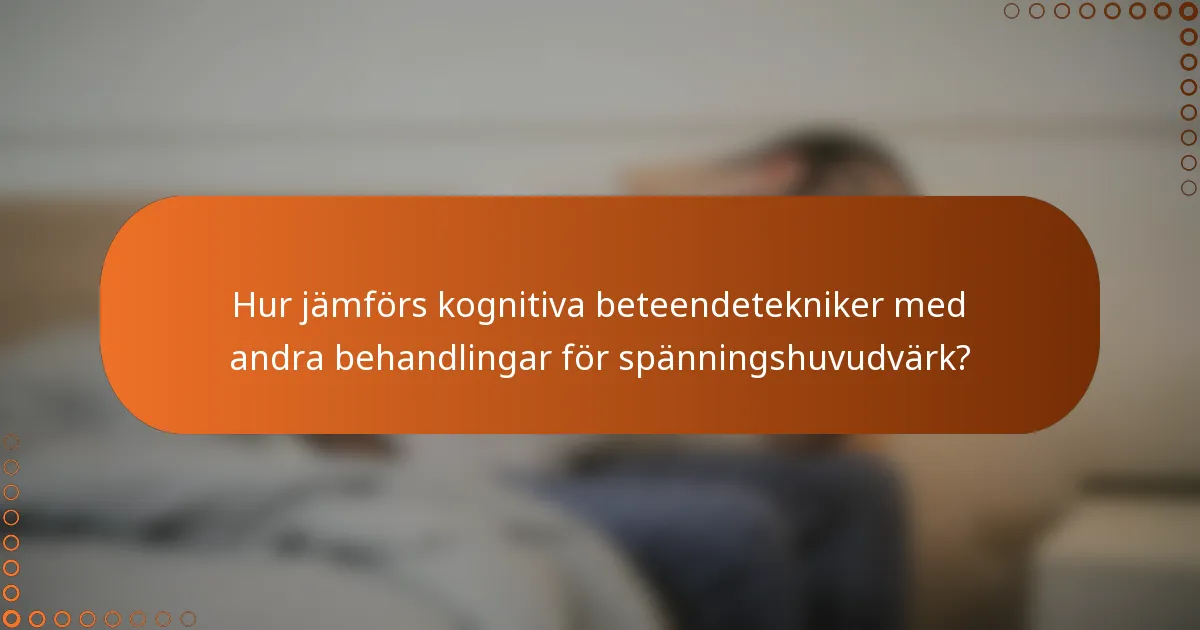 Hur jämförs kognitiva beteendetekniker med andra behandlingar för spänningshuvudvärk?