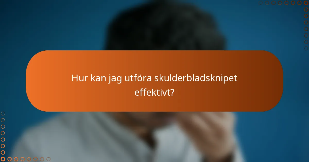 Hur kan jag utföra skulderbladsknipet effektivt?