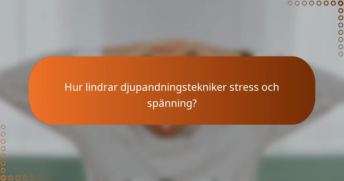 Hur lindrar djupandningstekniker stress och spänning?