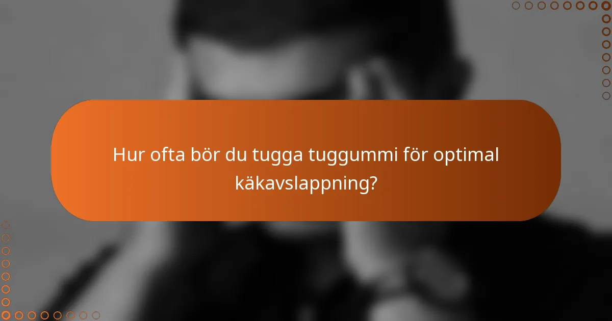 Hur ofta bör du tugga tuggummi för optimal käkavslappning?