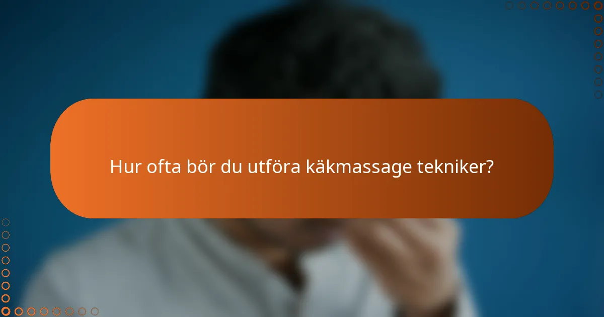 Hur ofta bör du utföra käkmassage tekniker?