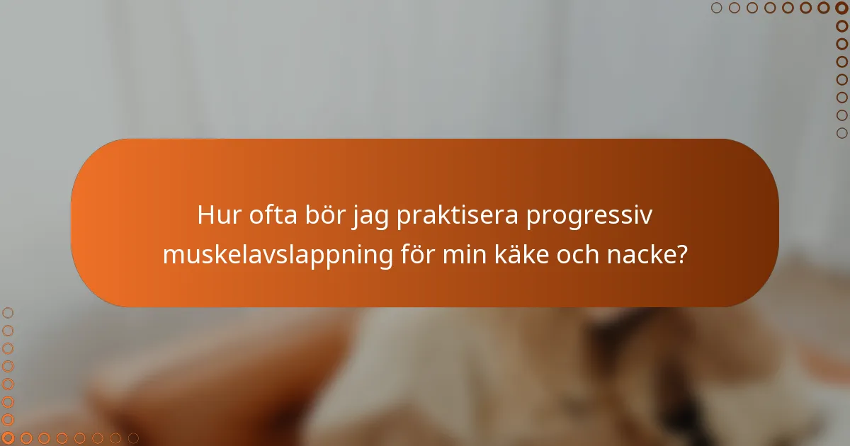 Hur ofta bör jag praktisera progressiv muskelavslappning för min käke och nacke?