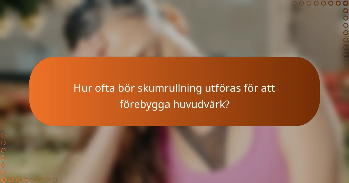 Hur ofta bör skumrullning utföras för att förebygga huvudvärk?