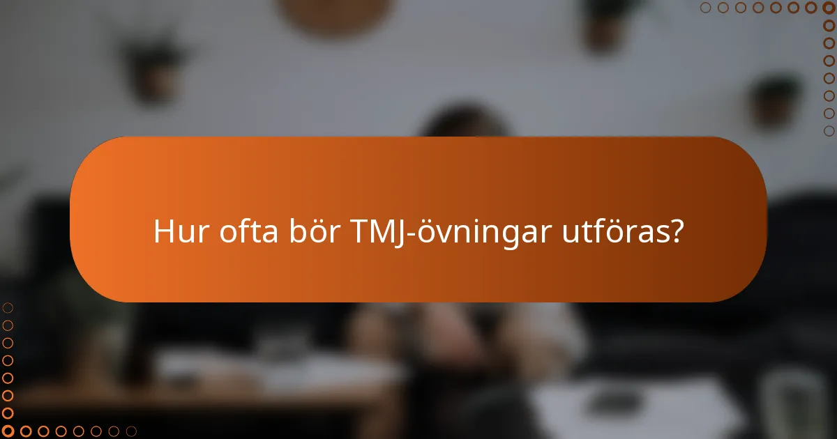 Hur ofta bör TMJ-övningar utföras?