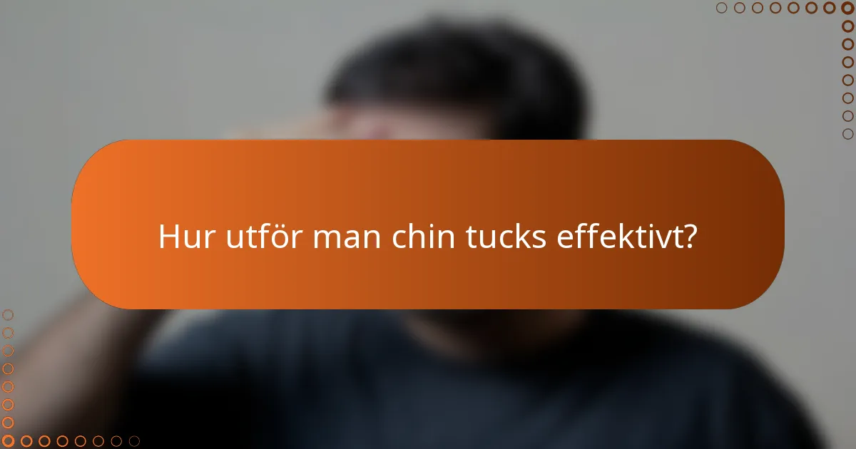 Hur utför man chin tucks effektivt?