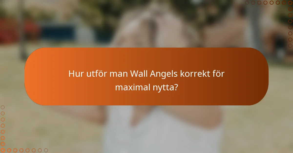 Hur utför man Wall Angels korrekt för maximal nytta?