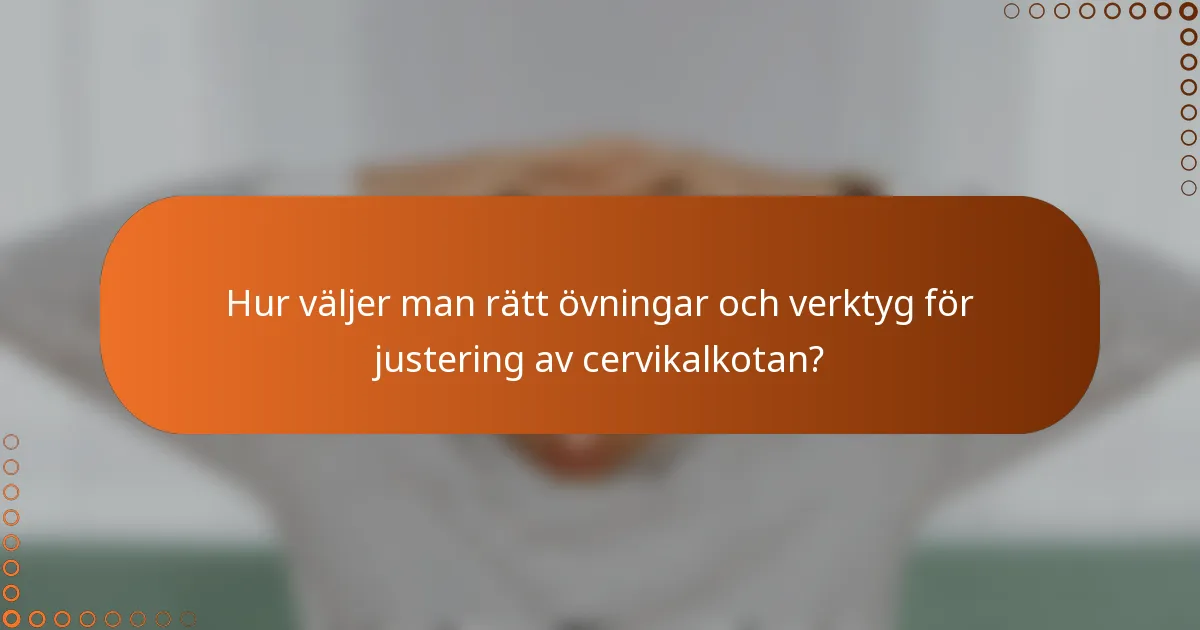 Hur väljer man rätt övningar och verktyg för justering av cervikalkotan?