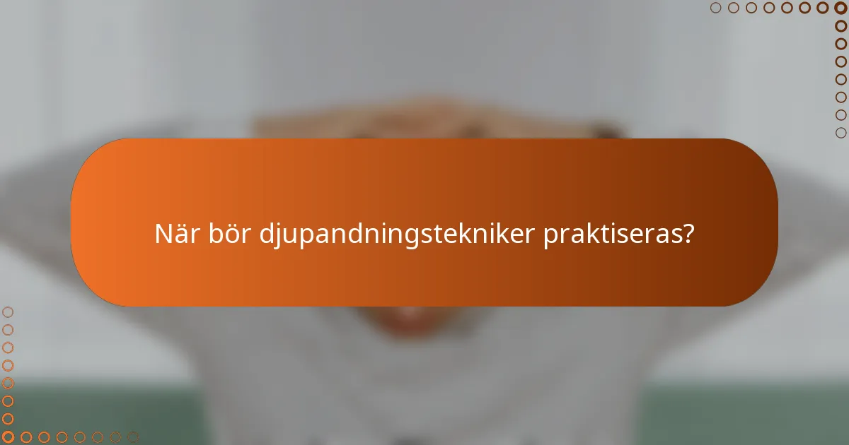 När bör djupandningstekniker praktiseras?