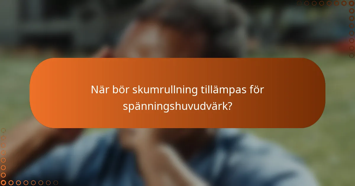 När bör skumrullning tillämpas för spänningshuvudvärk?