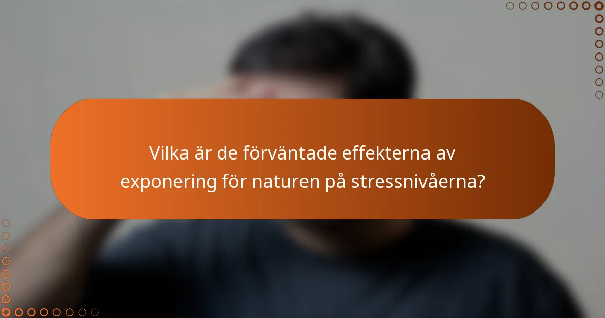 Vilka är de förväntade effekterna av exponering för naturen på stressnivåerna?