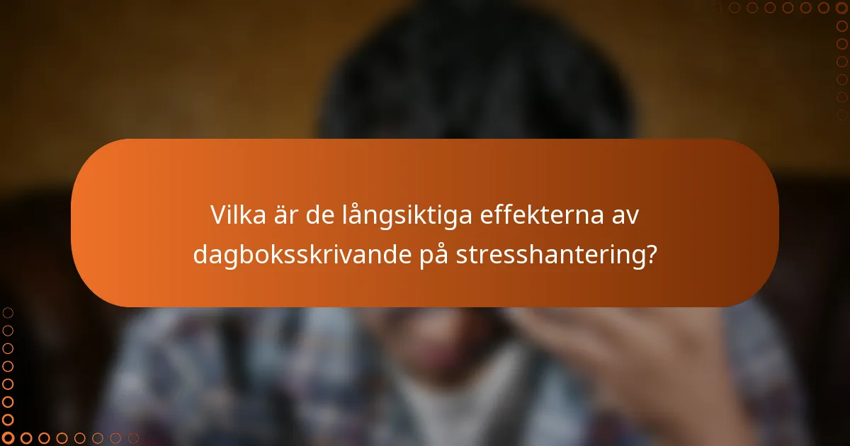 Vilka är de långsiktiga effekterna av dagboksskrivande på stresshantering?