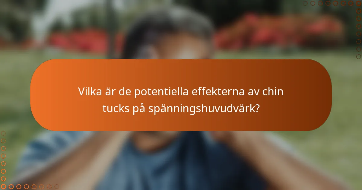 Vilka är de potentiella effekterna av chin tucks på spänningshuvudvärk?