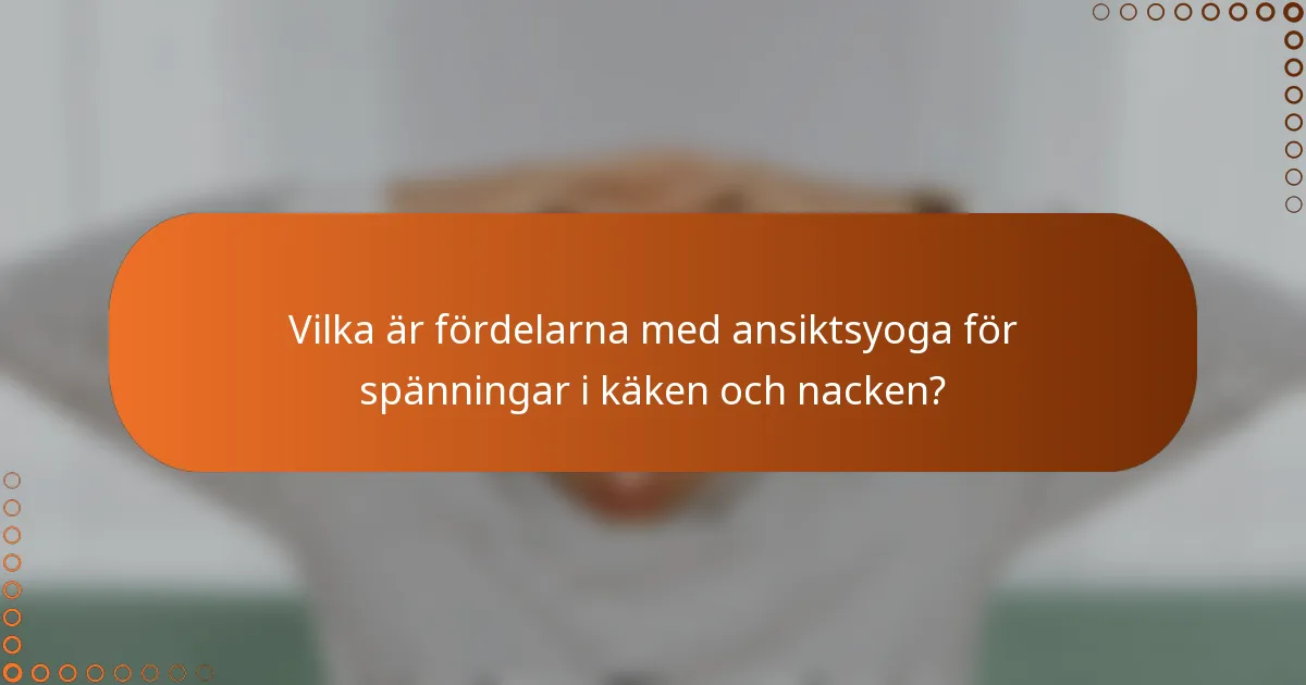 Vilka är fördelarna med ansiktsyoga för spänningar i käken och nacken?