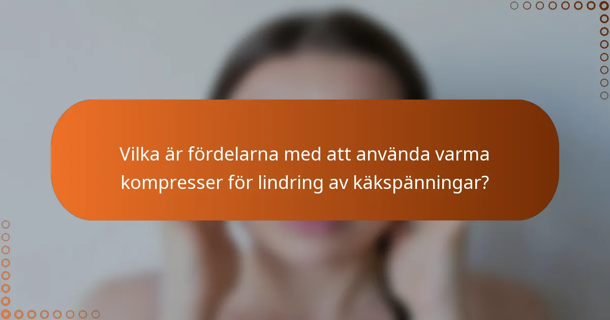 Vilka är fördelarna med att använda varma kompresser för lindring av käkspänningar?
