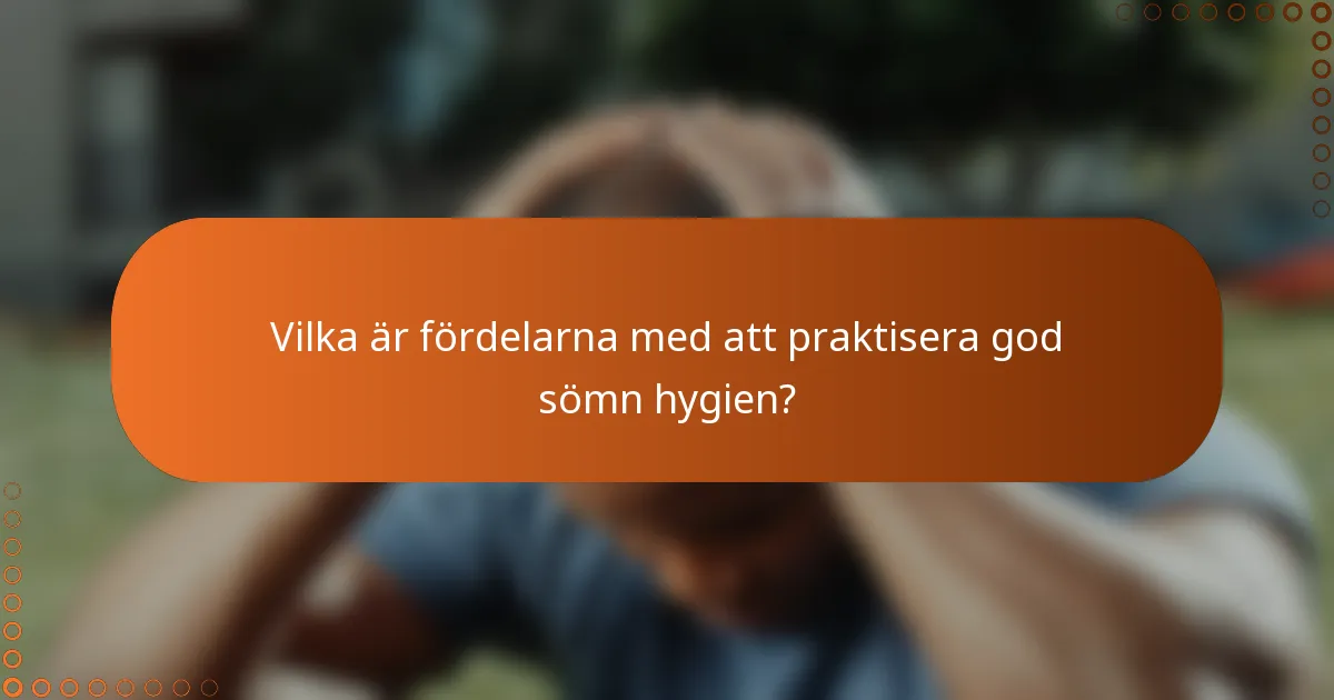 Vilka är fördelarna med att praktisera god sömn hygien?