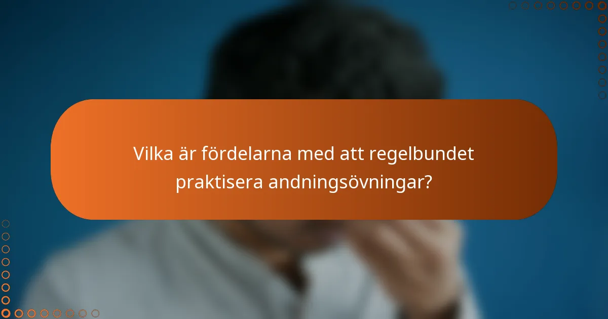 Vilka är fördelarna med att regelbundet praktisera andningsövningar?