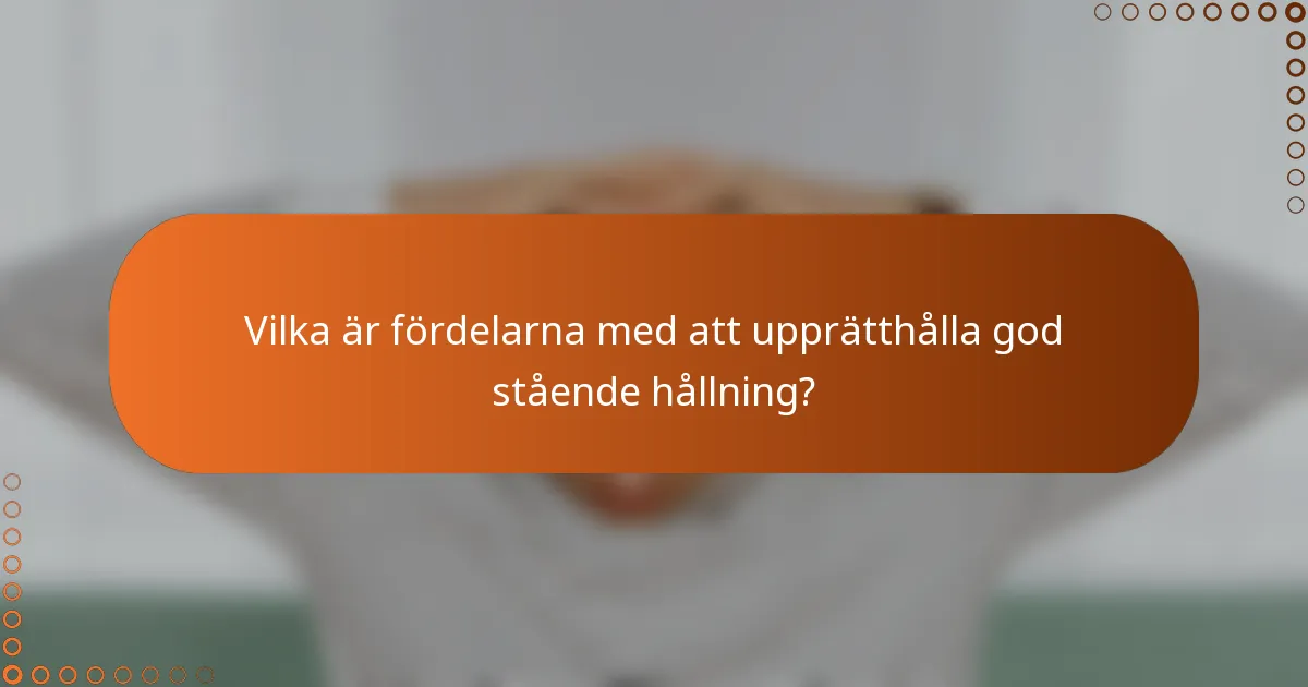Vilka är fördelarna med att upprätthålla god stående hållning?
