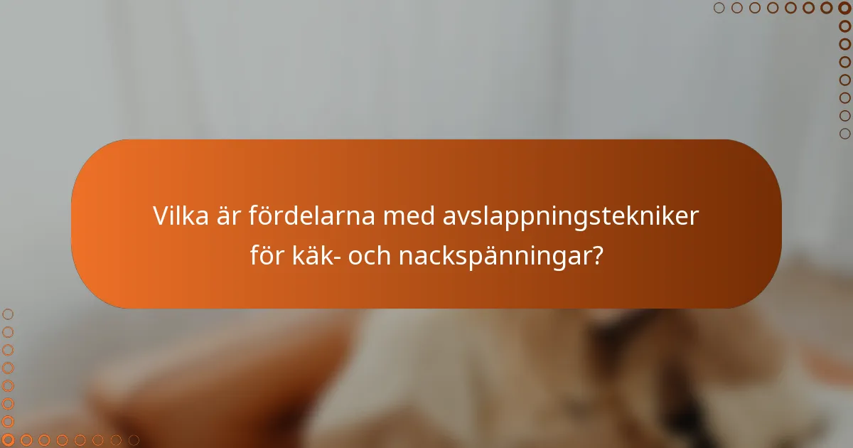Vilka är fördelarna med avslappningstekniker för käk- och nackspänningar?