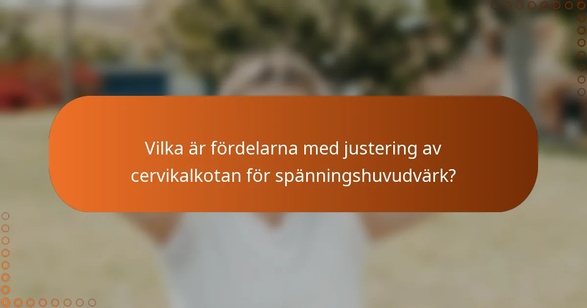 Vilka är fördelarna med justering av cervikalkotan för spänningshuvudvärk?