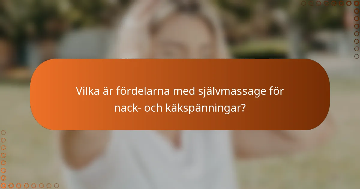 Vilka är fördelarna med självmassage för nack- och käkspänningar?