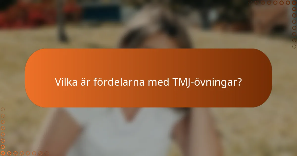 Vilka är fördelarna med TMJ-övningar?