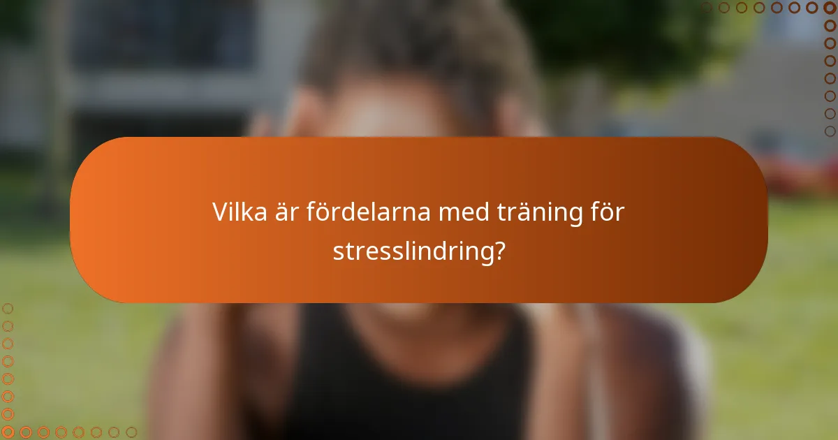 Vilka är fördelarna med träning för stresslindring?