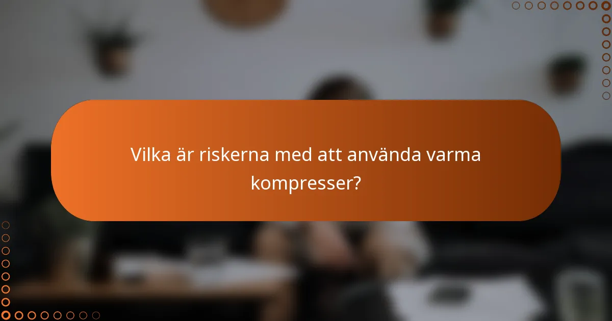 Vilka är riskerna med att använda varma kompresser?
