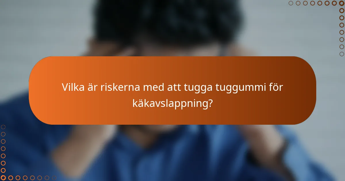 Vilka är riskerna med att tugga tuggummi för käkavslappning?