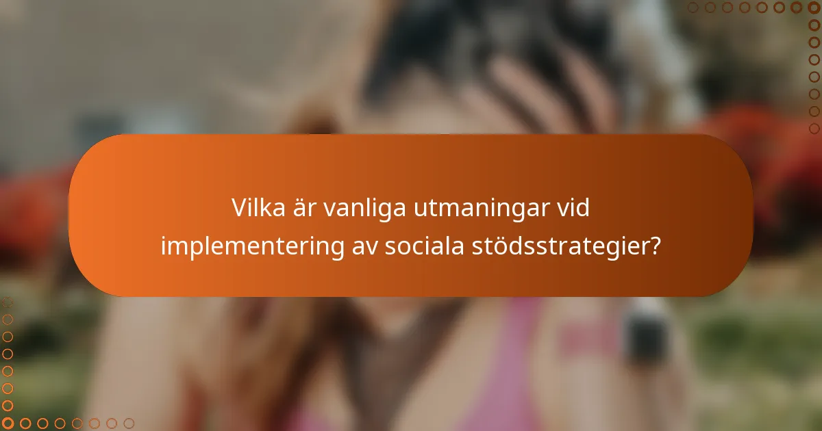 Vilka är vanliga utmaningar vid implementering av sociala stödsstrategier?