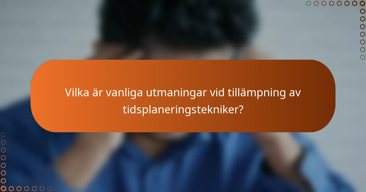 Vilka är vanliga utmaningar vid tillämpning av tidsplaneringstekniker?