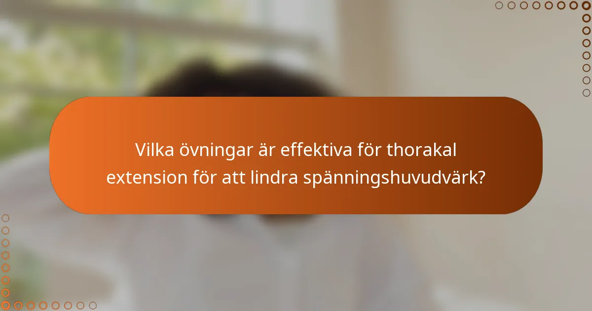 Vilka övningar är effektiva för thorakal extension för att lindra spänningshuvudvärk?