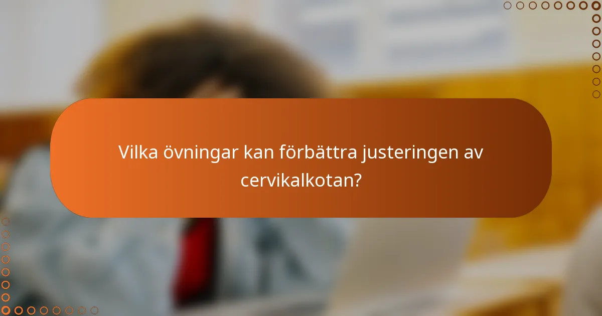 Vilka övningar kan förbättra justeringen av cervikalkotan?