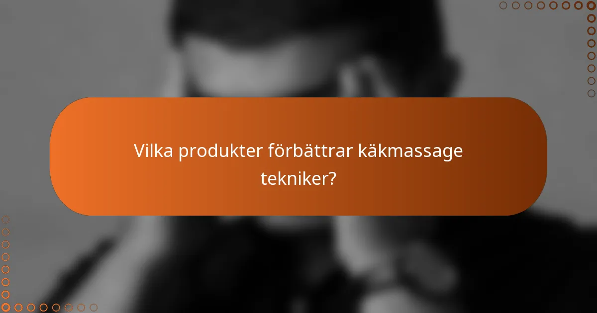 Vilka produkter förbättrar käkmassage tekniker?