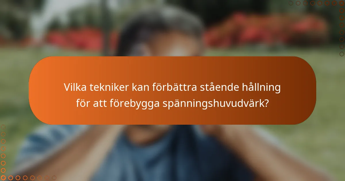 Vilka tekniker kan förbättra stående hållning för att förebygga spänningshuvudvärk?