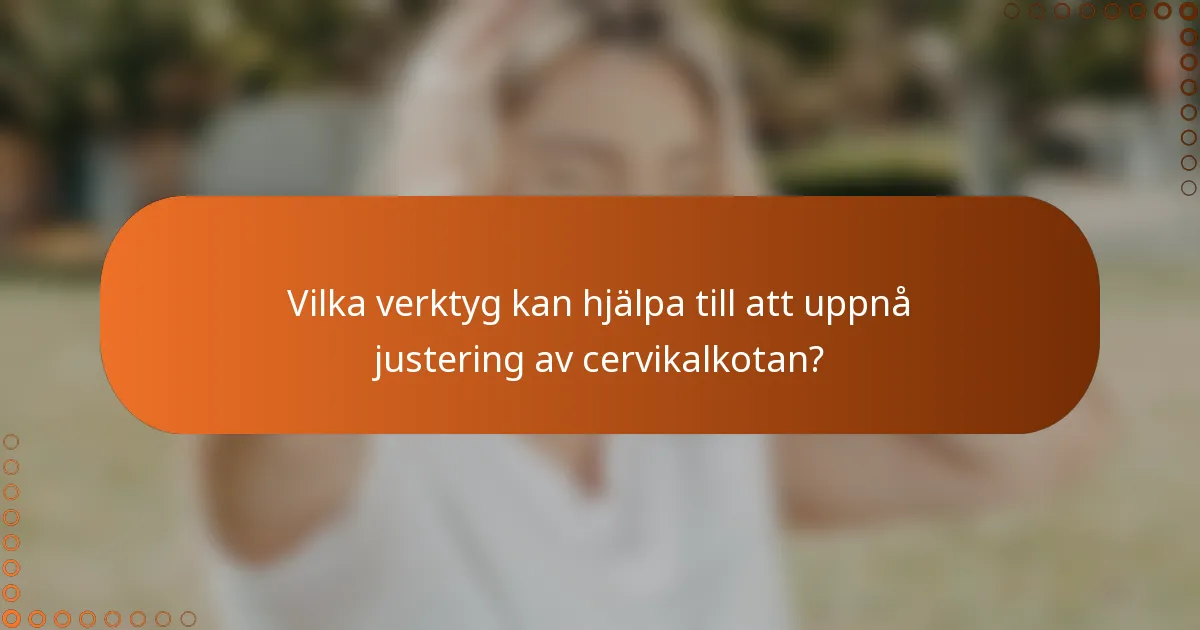 Vilka verktyg kan hjälpa till att uppnå justering av cervikalkotan?