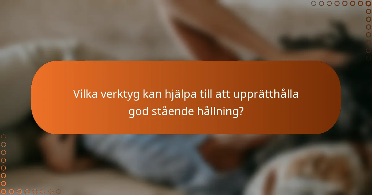 Vilka verktyg kan hjälpa till att upprätthålla god stående hållning?