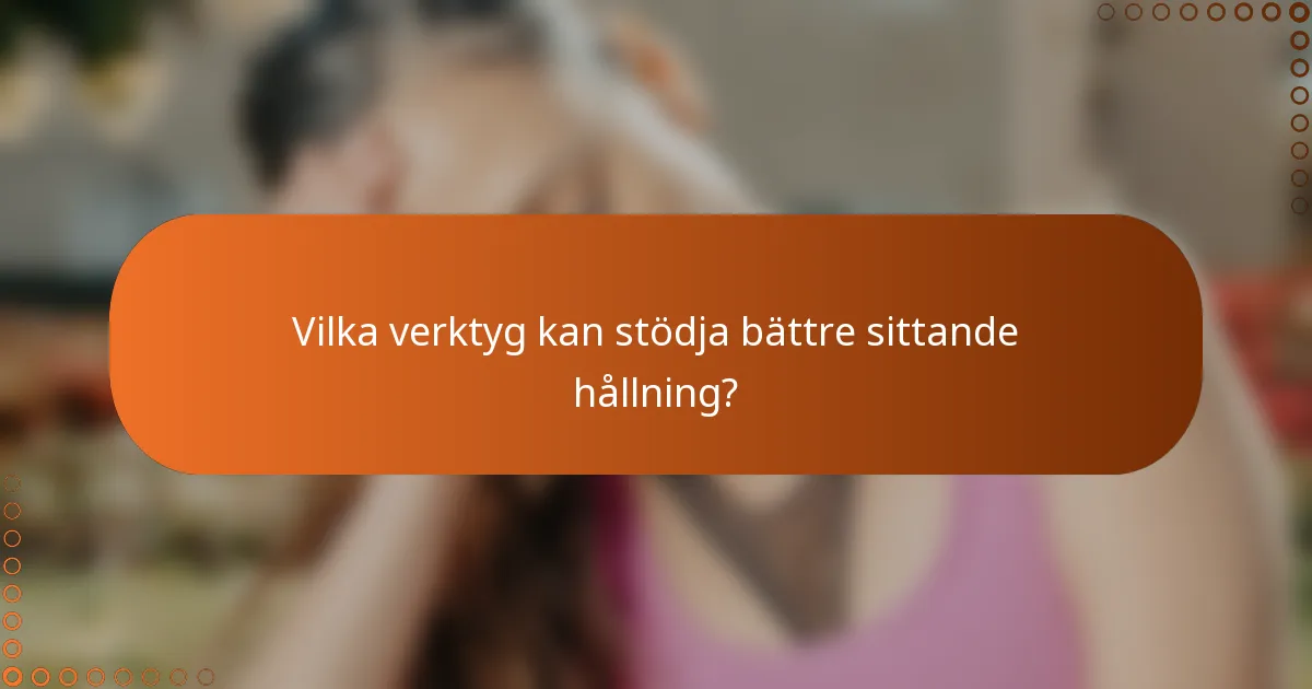 Vilka verktyg kan stödja bättre sittande hållning?